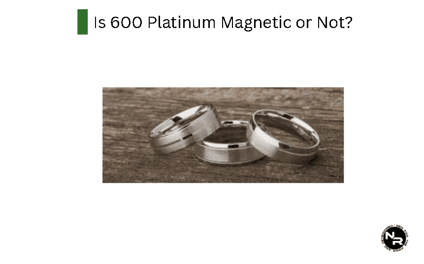 Is 600 Platinum Magnetic? Is 600 Platinum Magnetic?