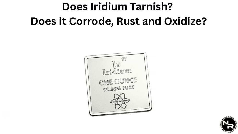 Does Iridium Tarnish? Does it Corrode, Rust and Oxidize?