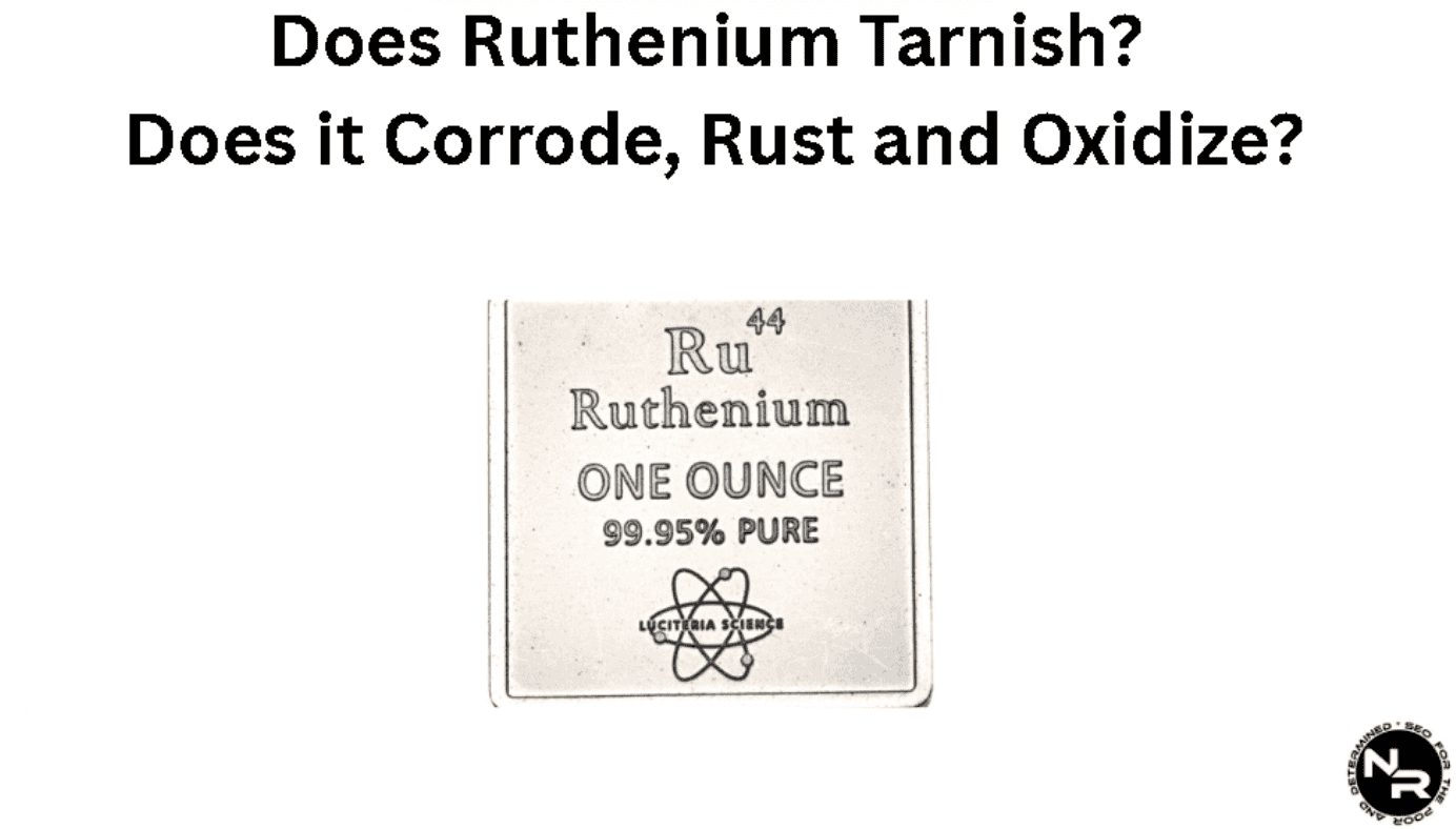Does Ruthenium Tarnish? Does it Corrode, Rust and Oxidize?