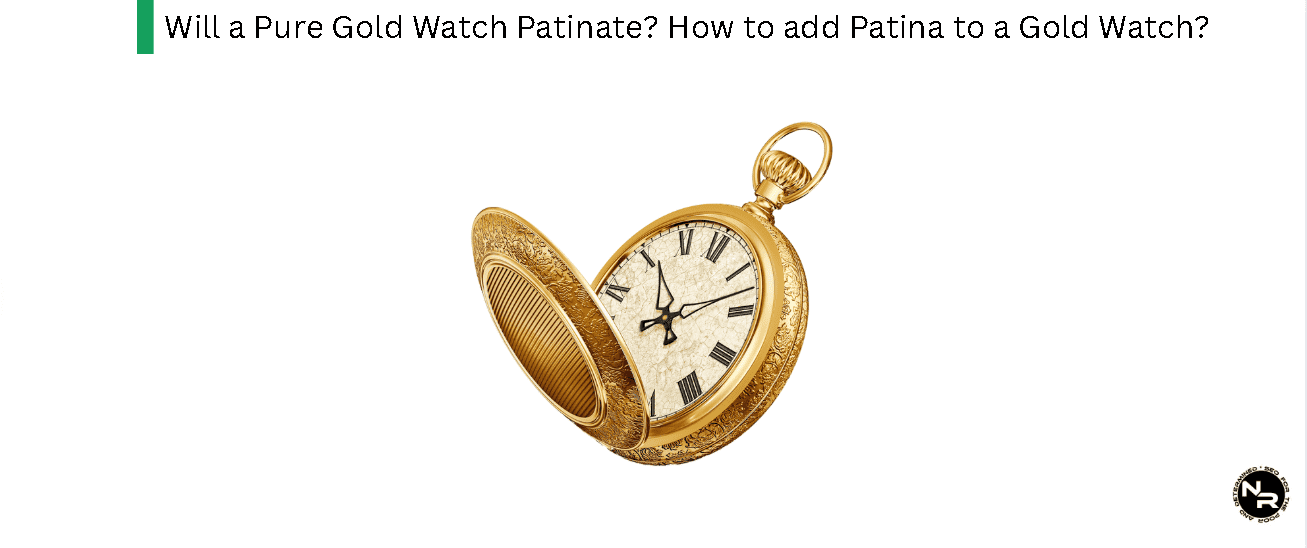 Will a Pure Gold Watch Patinate? How to add Patina to a Gold Watch?
