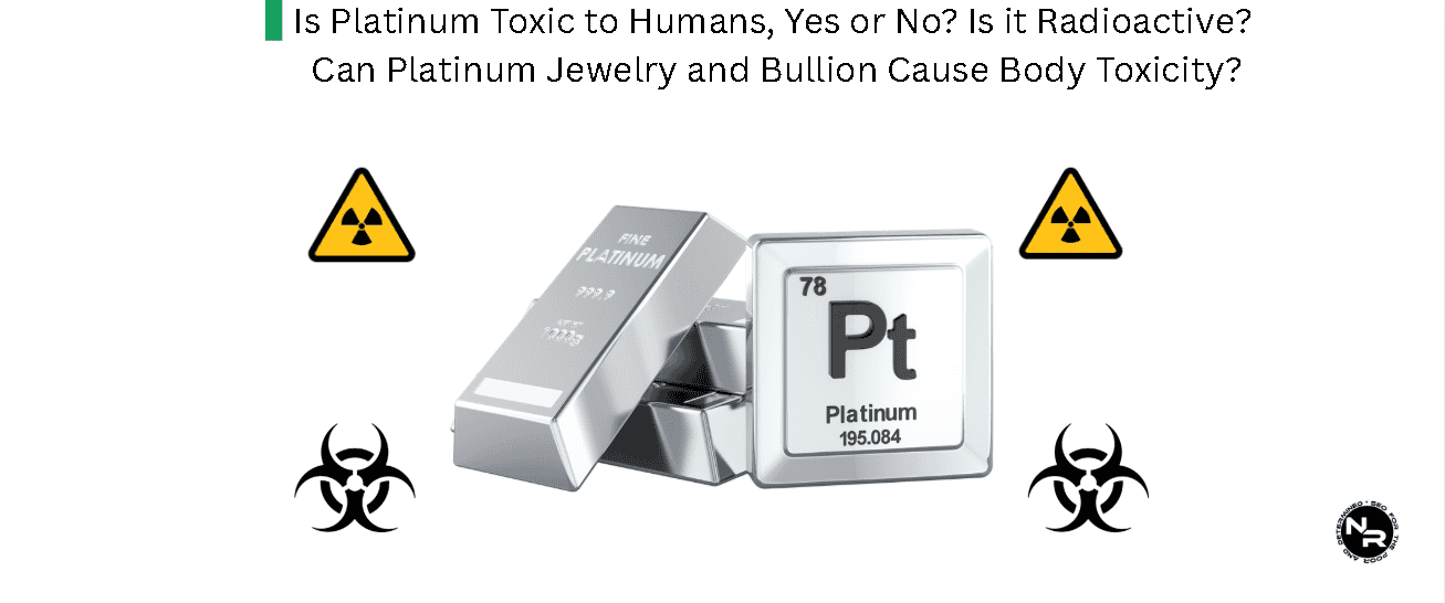 Is Platinum Toxic to Humans, Yes or No? Is it Radioactive? Can Platinum Jewelry and Bullion Cause Body Toxicity?