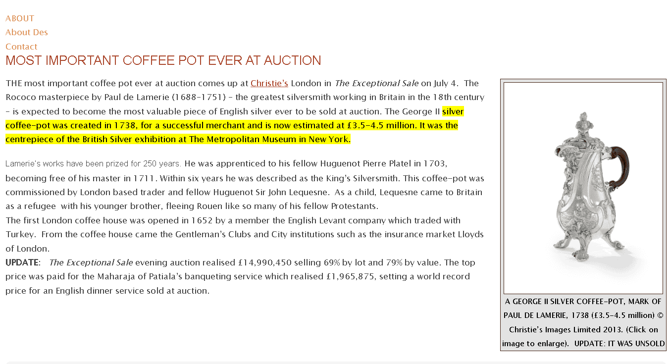 1738 silver coffee-pot created by Paul de Lamerie (1688–1751) This coffee pot was created for a successful merchant and was estimated at £3.5-4.5 million. 1738 silver coffee-pot created by Paul de Lamerie (1688–1751) This coffee pot was created for a successful merchant and was estimated at £3.5-4.5 million.