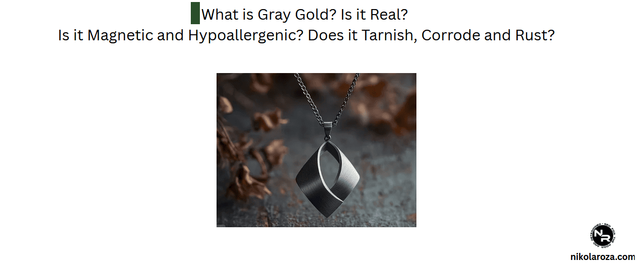 What is Gray Gold? Is it Real? Is it Magnetic and Hypoallergenic? Does it Tarnish, Corrode and Rust?