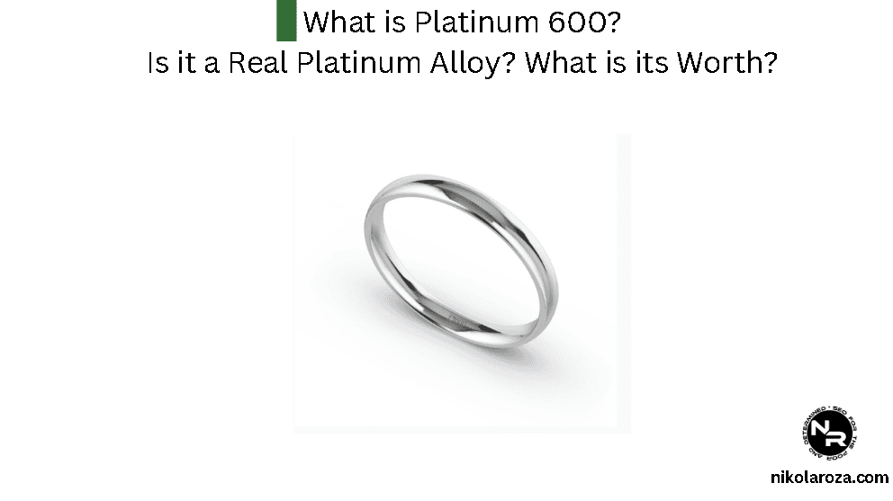What is Platinum 600? Is it a Real Platinum Alloy? What is its Worth? What is Platinum 600? Is it a Real Platinum Alloy? What is its Worth?