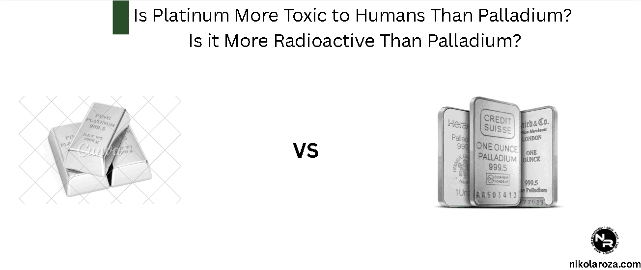 Is Platinum More Toxic to Humans Than Palladium? Is it More Radioactive Than Palladium?